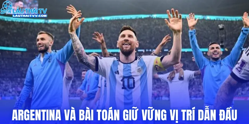 Argentina và bài toán giữ vững vị trí dẫn đầu
