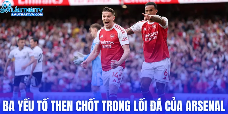 Ba yếu tố then chốt trong lối đá của Arsenal