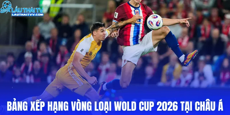 Bảng xếp hạng vòng loại Wold Cup 2026 tại châu Á