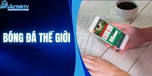 Bóng Đá Thế Giới Có Gì Đáng Chú Ý? Cập Nhật Cùng LAUTHAITV