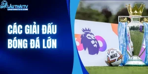Các Giải Đấu Bóng Đá Lớn| Theo Dõi Trực Tiếp Tại LAUTHAITV