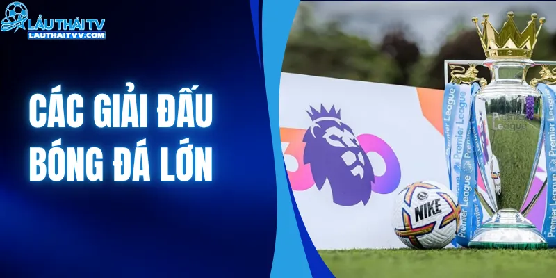 Các Giải Đấu Bóng Đá Lớn| Theo Dõi Trực Tiếp Tại LAUTHAITV