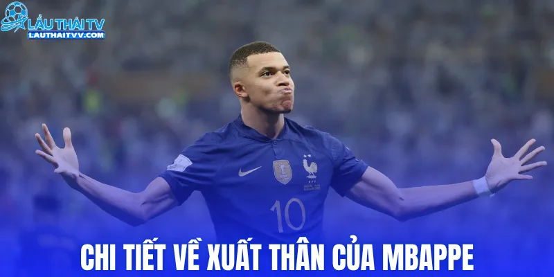 Chi tiết về xuất thân của Mbappe