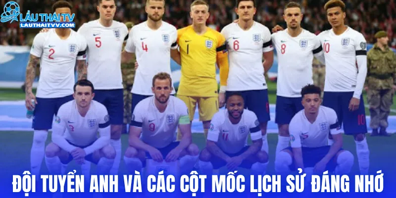 Đội tuyển Anh và các cột mốc lịch sử đáng nhớ
