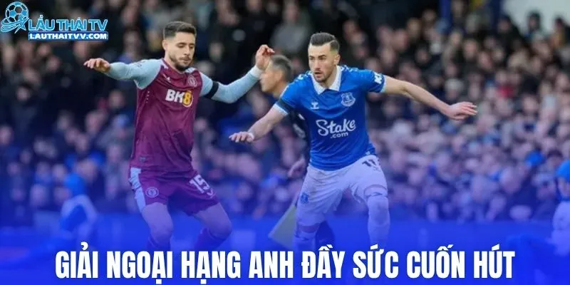 Giải Ngoại hạng Anh đầy sức cuốn hút