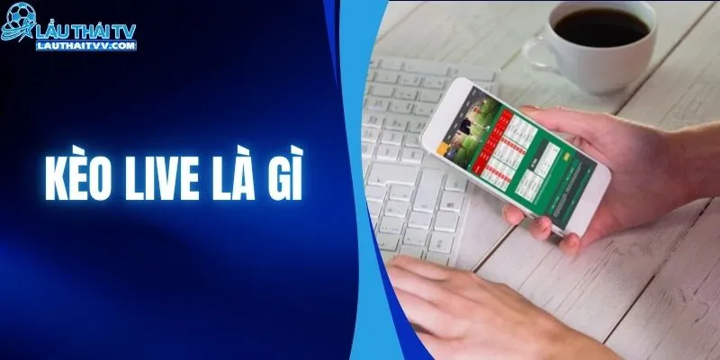 Kèo Live Là Gì? Cách Dự Đoán Hiệu Quả Ít Người Biết