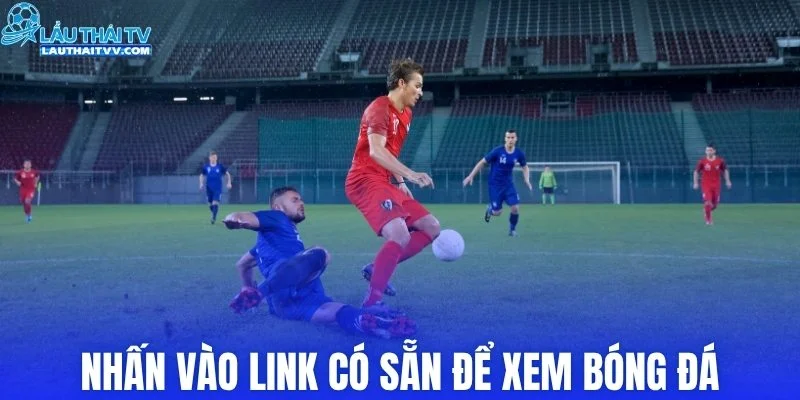 Nhấn vào link có sẵn để xem bóng đá trên nền tảng