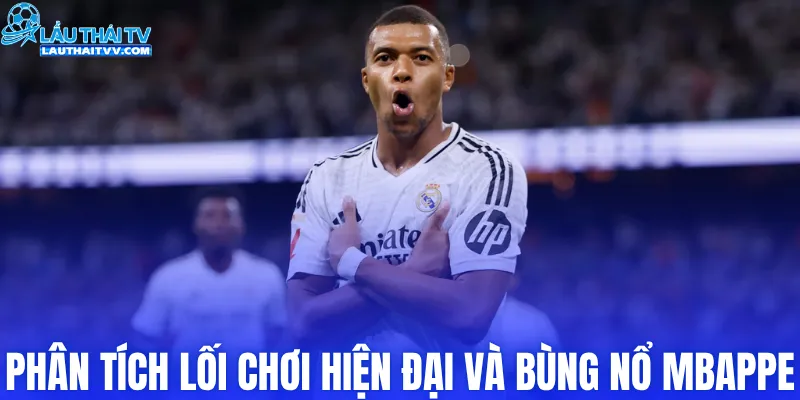 Phân tích lối chơi hiện đại và bùng nổ Mbappe