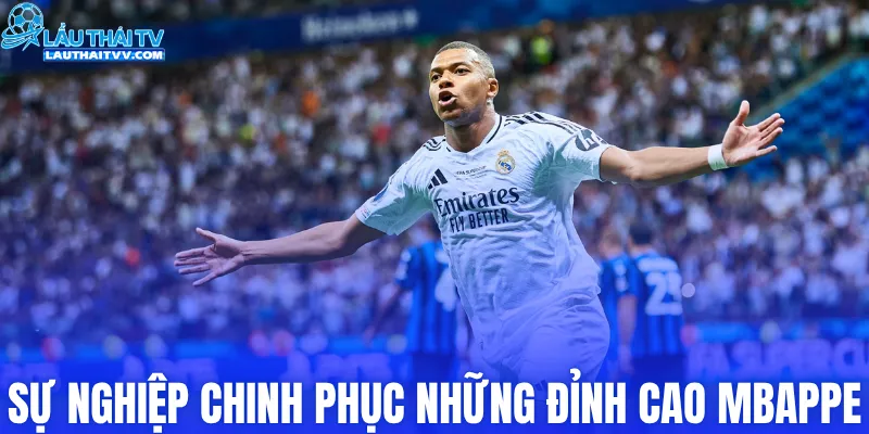 Sự nghiệp chinh phục những đỉnh cao của Mbappe