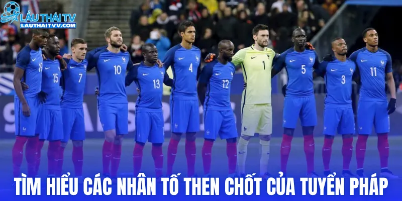 Tìm hiểu các nhân tố then chốt của tuyển Pháp
