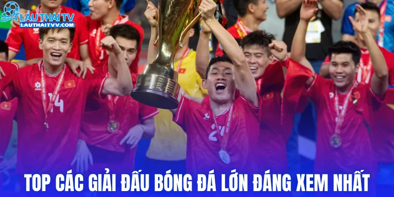 Top các giải đấu bóng đá lớn đáng xem nhất