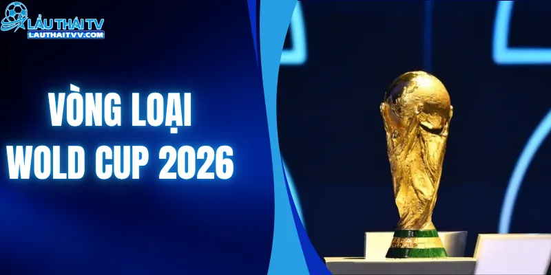 Vòng Loại Wold Cup 2026 - Cuộc Đua Vé Dự Chung Kết Gay Cấn
